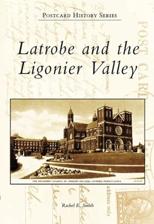 Latrobe and the Ligonier Valley (Postcard History: Pennsylvania) by Rachel E. Smith