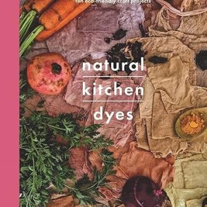 Natural Kitchen Dyes: Make Your Own Dyes from Fruit, Vegetables, Herbs and Tea, Plus 12 Eco-Friendly Craft Projects (Crafts) by Alicia Hall